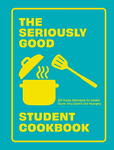 SERIOUSLY GOOD STUDENT COOKBOOK: 80 EASY RECIPES TO MAKE SURE YOU DONT GO HUNGRY